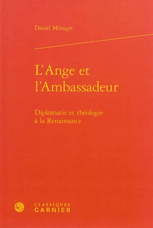 L'ange et l'ambassadeur : diplomatie et théologie à la Renaissance - Daniel Ménager