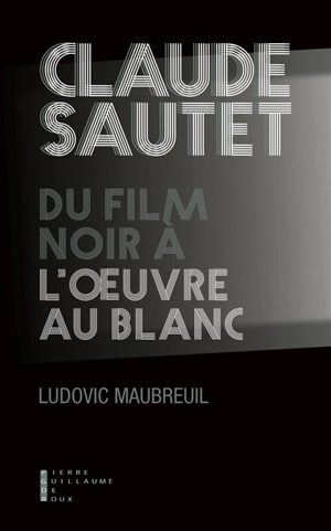 Claude Sautet : du film noir à l'oeuvre au blanc - Ludovic Maubreuil