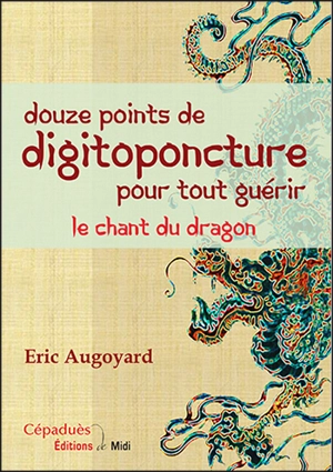 Douze points de digitoponcture pour tout guérir : le chant du dragon - Eric Augoyard