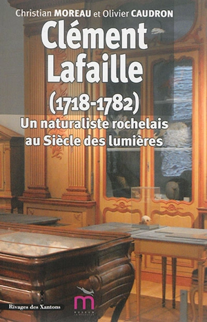 Clément Lafaille (1718-1782) : un naturaliste rochelais au siècle des lumières - Christian Moreau