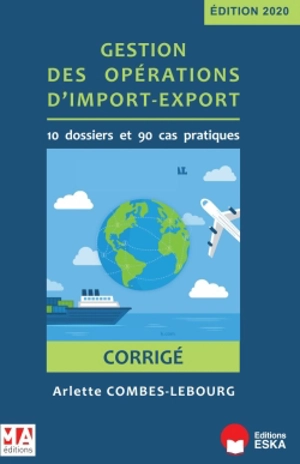 Gestion des opérations d'import-export : 10 dossiers et 90 cas pratiques : corrigé - Arlette Combes-Lebourg