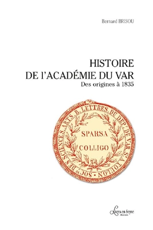 Histoire de l'Académie du Var : des origines à 1835 - Bernard Brisou