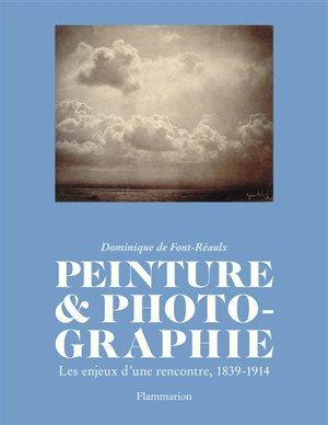 Peinture & photographie : les enjeux d'une rencontre, 1839-1914 - Dominique de Font-Réaulx