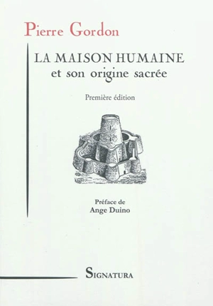 La maison humaine et son origine sacrée : ses aspects primitifs, ses sites et ses groupements anciens - Pierre Gordon