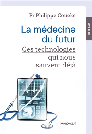 La médecine du futur : ces technologies qui nous sauvent déjà - Philippe A. Coucke