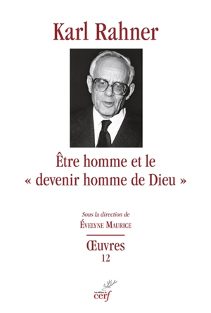 Oeuvres : édition critique autorisée. Vol. 12. Etre homme et le "devenir homme de Dieu" : études sur le fondement dogmatique, sur la christologie, l'anthropologie théologique et l'eschatologie - Karl Rahner