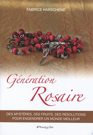 Génération rosaire : des mystères, des fruits, des résolutions pour engendrer un monde meilleur - Fabrice Harschene