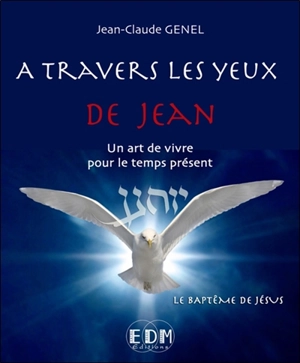 A travers les yeux de Jean : un art de vivre pour le temps présent. Vol. 6. Le baptême de Jésus - Jean-Claude Genel