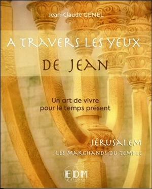 A travers les yeux de Jean : un art de vivre pour le temps présent. Vol. 11. Jérusalem, les marchands du Temple - Jean-Claude Genel