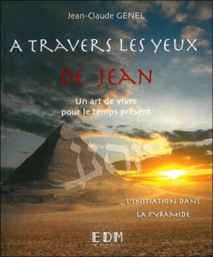 A travers les yeux de Jean : un art de vivre pour le temps présent. Vol. 5. L'initiation dans la pyramide - Jean-Claude Genel