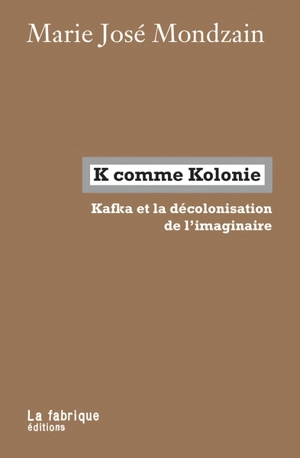 K comme Kolonie : Kafka et la décolonisation de l'imaginaire - Marie-José Mondzain