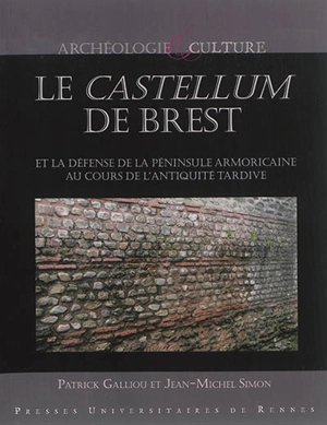 Le castellum de Brest : et la défense de la péninsule armoricaine au cours de l'Antiquité tardive - Patrick Galliou