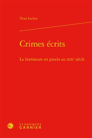Crimes écrits : la littérature en procès au XIXe siècle - Yvan Leclerc