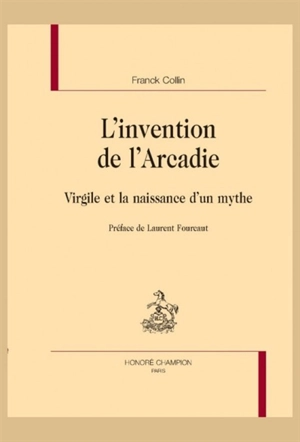 L'invention de l'Arcadie : Virgile et la naissance d'un mythe - Franck Collin