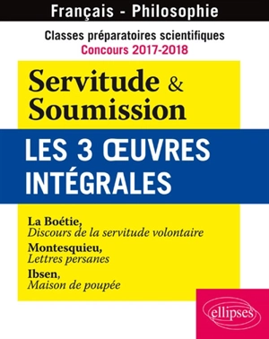 Classes préparatoires scientifiques, concours 2017-2018, français-philosophie : Servitude & soumission, les 3 œuvres intégrales - Etienne de La Boétie