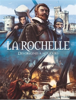 La Rochelle : des origines à nos jours : du IXe siècle au XXIe siècle - Didier Quella-Guyot