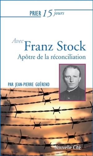 Prier 15 jours avec l'abbé Franz Stock : apôtre de la réconciliation - Jean-Pierre Guérend