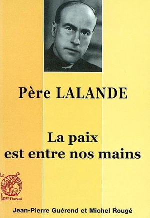 Le Père Bernard Lalande, 1910-1998 : la paix est entre nos mains - Jean-Pierre Guérend