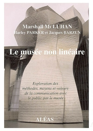 Le musée non linéaire : exploration des méthodes, moyens et valeurs de la communication avec le public par le musée : texte du séminaire tenu au Musée de de la ville de New York les 9 et 10 octobre 1967 - Marshall McLuhan