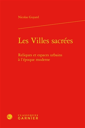 Les villes sacrées : reliques et espaces urbains à l'époque moderne - Nicolas Guyard