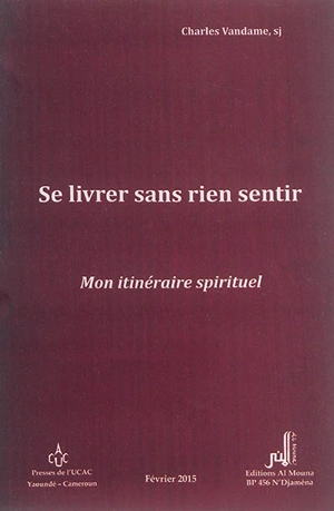 Se livrer sans rien sentir : mon itinéraire spirituel - Charles Vandame