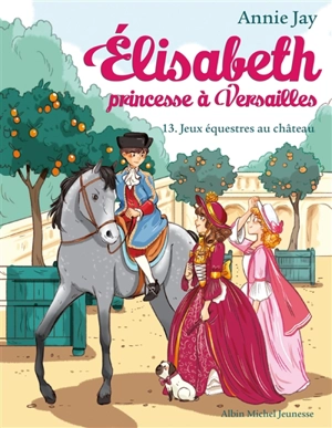 Elisabeth, princesse à Versailles. Vol. 13. Jeux équestres au château - Annie Jay