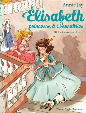 Elisabeth, princesse à Versailles. Vol. 10. Le courrier du roi - Annie Jay