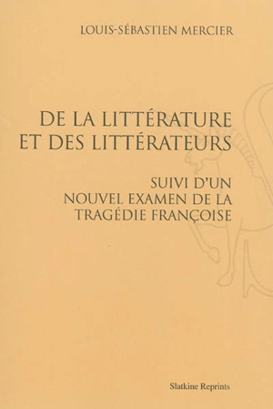 De la littérature et des littérateurs. Un nouvel examen de la tragédie françoise - Louis-Sébastien Mercier