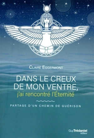 Dans le creux de mon ventre, j'ai rencontré l'éternité : partage d'un chemin de guérison - Claire Eggermont