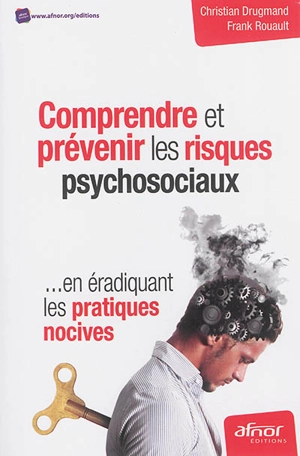 Comprendre et prévenir les risques psychosociaux : en éradiquant les pratiques nocives - Christian Drugmand