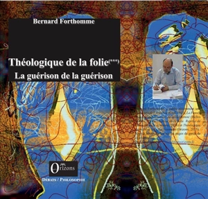 Théologique de la folie. Vol. 3. La guérison de la guérison - Bernard Forthomme
