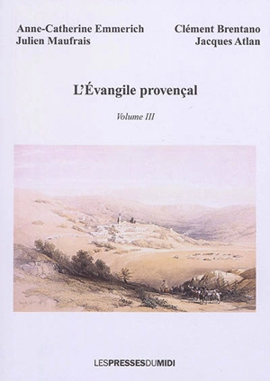 L'Evangile provençal : récit sur les premiers temps de l'ère chrétienne. Vol. 3. Depuis le 25 août jusqu'au 23 octobre de l'an 27 - Jacques Atlan