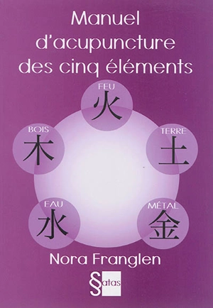 Manuel d'acupuncture des cinq éléments : guide pour la pratique de l'acupuncture des cinq éléments - Nora Franglen