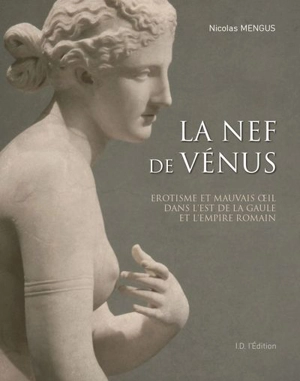 La nef de Vénus : érotisme et mauvais oeil dans l'est de la Gaule et l'Empire romain - Nicolas Mengus