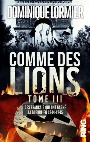 Comme des lions. Vol. 3. Ces Français qui ont gagné la guerre : 1944-1945 - Dominique Lormier