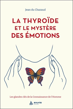 La thyroïde et le mystère des émotions : les glandes clés de la connaissance de l'homme - Jean Du Chazaud
