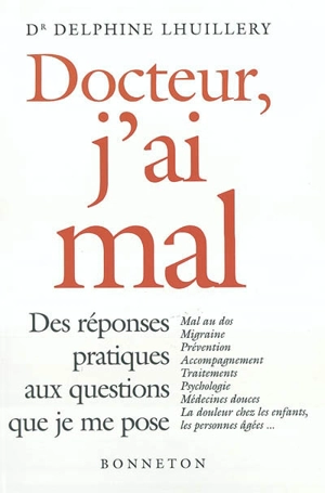 Docteur, j'ai mal : des réponses pratiques aux questions que je me pose : mal au dos, migraine, prévention, accompagnement, traitements, psychologie, médecines douces, la douleurs chez les enfants, les personnes âgées... - Delphine Lhuillery