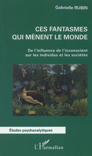 Ces fantasmes qui mènent le monde : de l'influence de l'inconscient sur les individus et les sociétés - Gabrielle Rubin