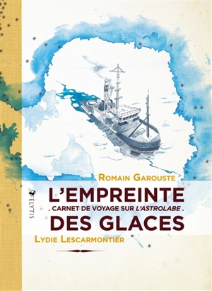 L'empreinte des glaces : carnet de voyage sur l'Astrolabe - Lydie Lescarmontier