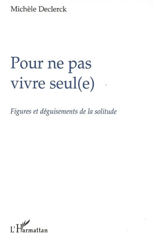 Pour ne pas vivre seul(e) : figures et déguisements de la solitude - Michèle Declerck