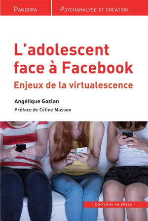 L'adolescent face à Facebook : enjeux de la virtualescence - Angélique Gozlan