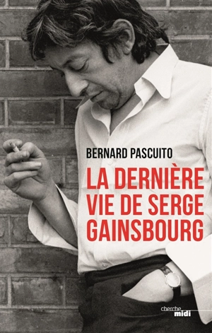 La dernière vie de Serge Gainsbourg - Bernard Pascuito