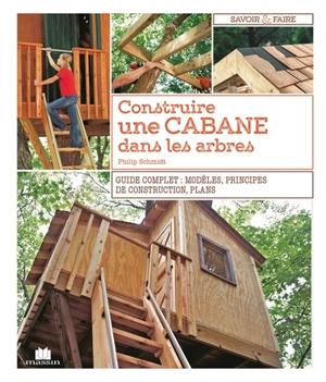 Construire une cabane dans les arbres : guide complet : modèles, principes de construction, plans - Philip Schmidt