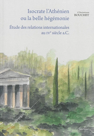 Isocrate l'Athénien ou La belle hégémonie : étude des relations internationales au IVe siècle a.C. - Christian Bouchet