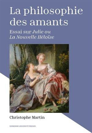 La philosophie des amants : essai sur Julie ou La nouvelle Héloïse - Christophe Martin