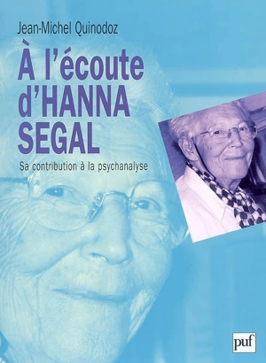A l'écoute d'Hanna Segal : sa contribution à la psychanalyse - Jean-Michel Quinodoz