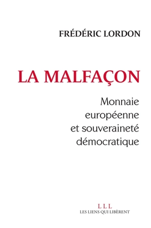 La malfaçon : monnaie européenne et souveraineté démocratique - Frédéric Lordon