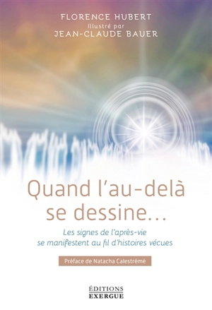 Quand l'au-delà se dessine... : les signes de l'après-vie se manifestent au fil d'histoires vécues - Florence Hubert