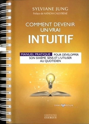 Comment devenir un vrai intuitif : manuel pratique pour développer son sixième sens et l'utiliser au quotidien - Sylviane Jung