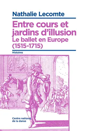 Entre cours et jardins d'illusion : le ballet en Europe (1515-1715) - Nathalie Lecomte